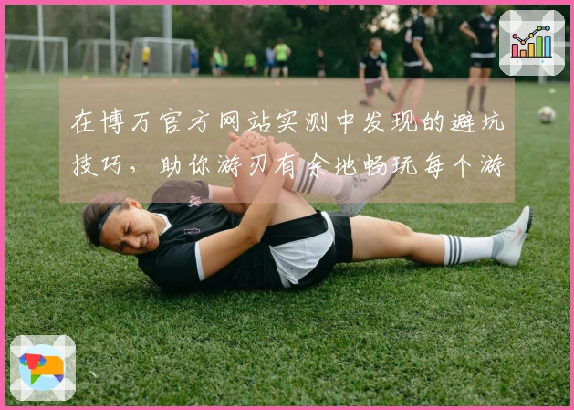 在博万官方网站实测中发现的避坑技巧，助你游刃有余地畅玩每个游戏