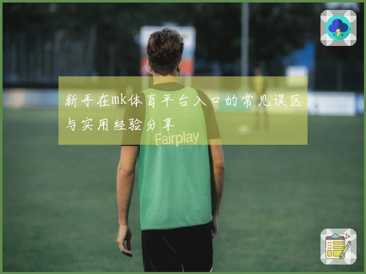 新手在mk体育平台入口的常见误区与实用经验分享