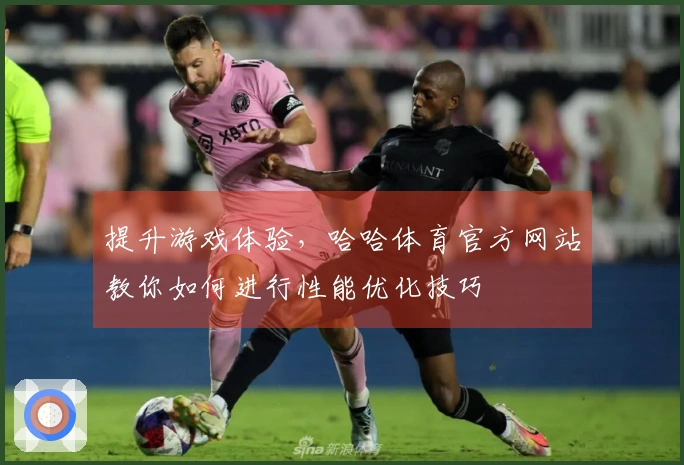 提升游戏体验，哈哈体育官方网站教你如何进行性能优化技巧